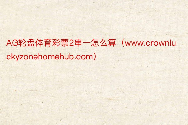 AG轮盘体育彩票2串一怎么算（www.crownluckyzonehomehub.com）