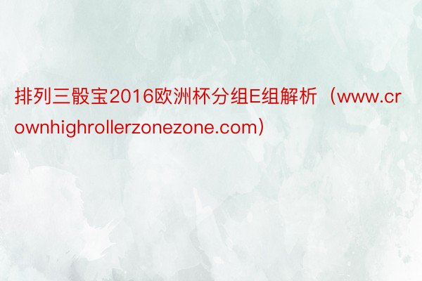 排列三骰宝2016欧洲杯分组E组解析（www.crownhighrollerzonezone.com）