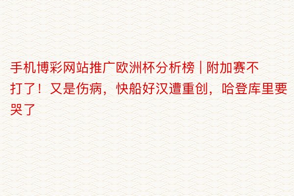 手机博彩网站推广欧洲杯分析榜 | 附加赛不打了！又是伤病，快船好汉遭重创，哈登库里要哭了