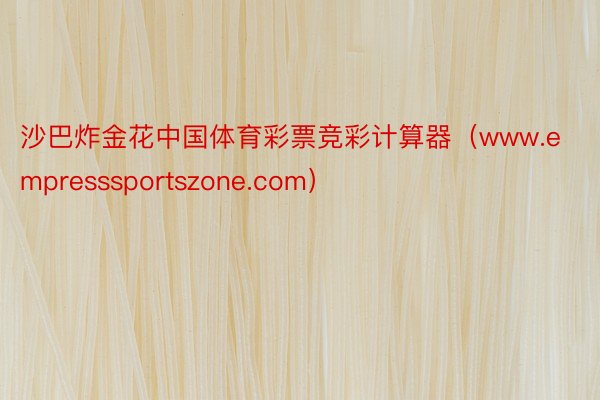 沙巴炸金花中国体育彩票竞彩计算器（www.empresssportszone.com）