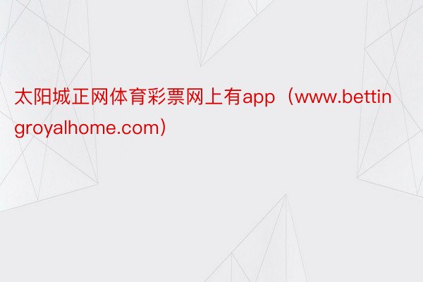 太阳城正网体育彩票网上有app（www.bettingroyalhome.com）