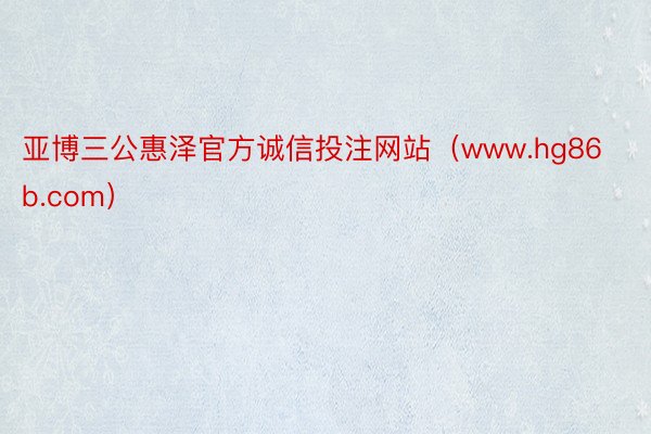 亚博三公惠泽官方诚信投注网站（www.hg86b.com）