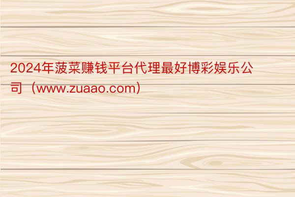 2024年菠菜赚钱平台代理最好博彩娱乐公司（www.zuaao.com）