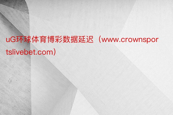 uG环球体育博彩数据延迟（www.crownsportslivebet.com）