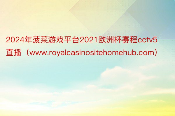 2024年菠菜游戏平台2021欧洲杯赛程cctv5直播（www.royalcasinositehomehub.com）