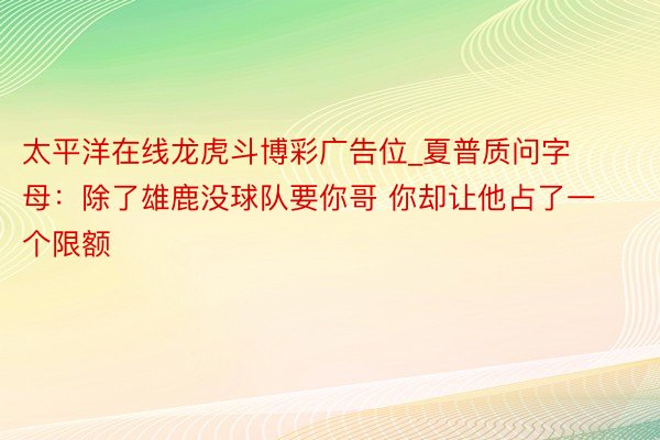 太平洋在线龙虎斗博彩广告位_夏普质问字母：除了雄鹿没球队要你哥 你却让他占了一个限额