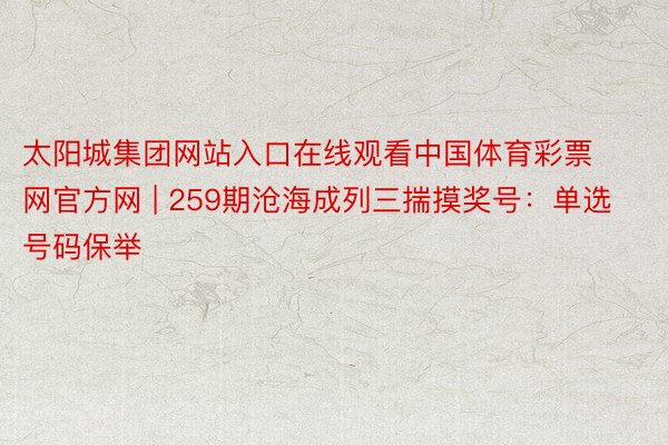 太阳城集团网站入口在线观看中国体育彩票网官方网 | 259期沧海成列三揣摸奖号：单选号码保举