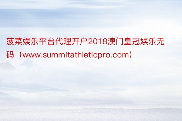 菠菜娱乐平台代理开户2018澳门皇冠娱乐无码（www.summitathleticpro.com）