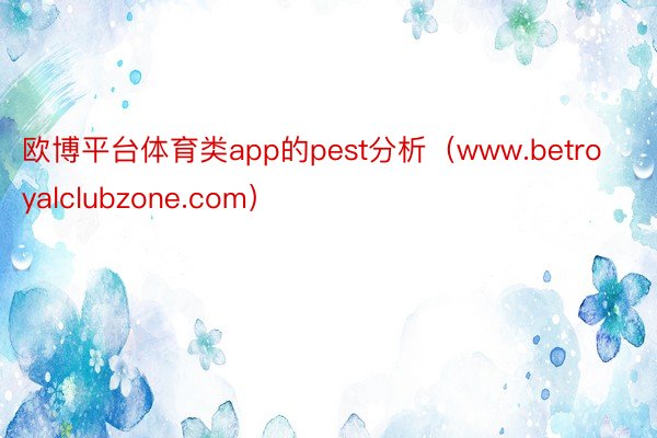 欧博平台体育类app的pest分析（www.betroyalclubzone.com）