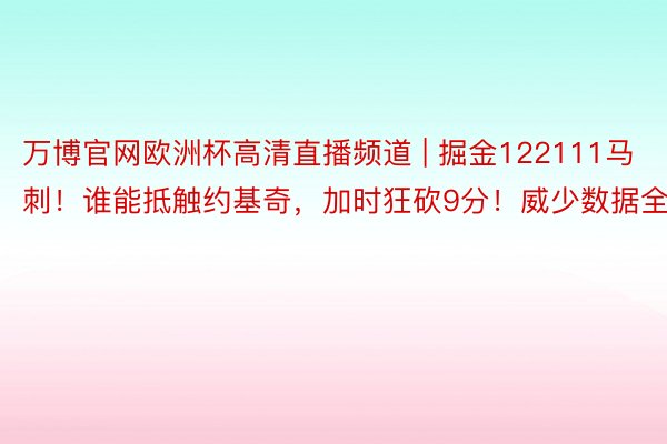 万博官网欧洲杯高清直播频道 | 掘金122111马刺！谁能抵触约基奇，加时狂砍9分！威少数据全面